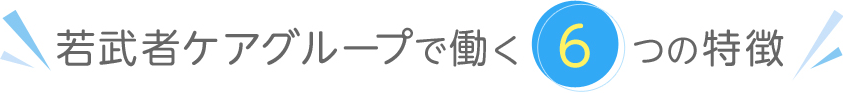 若武者ケアグループで働く6の特徴